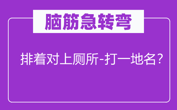 脑子急转弯：排着对上茅厕-打一地名？