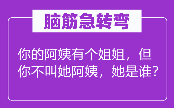 脑子急转弯：你的姨妈有个姐姐，但你不叫她姨妈，她是谁？