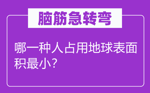 脑子急转弯：哪种人占用地球外表积最小？