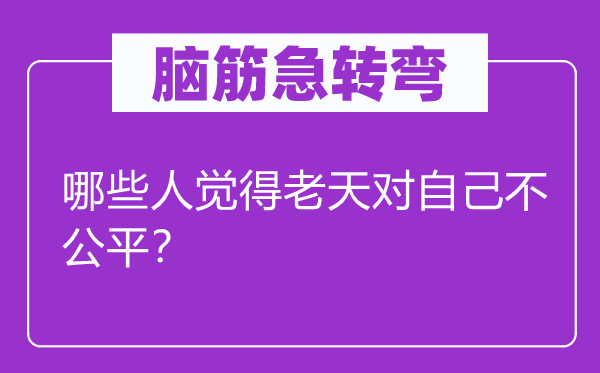 脑子急转弯：哪些人感觉老天对本身不公允？