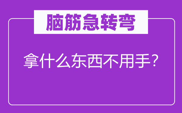 脑子急转弯：拿甚么东西不必手？
