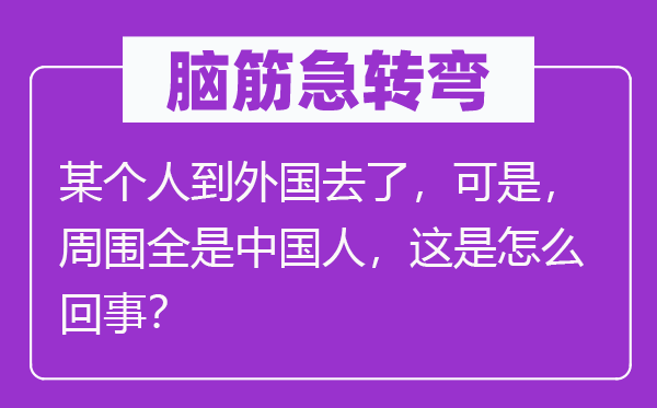 脑子急转弯：某小我到本国去了，可是，四周满是中国人，这是怎样回事？