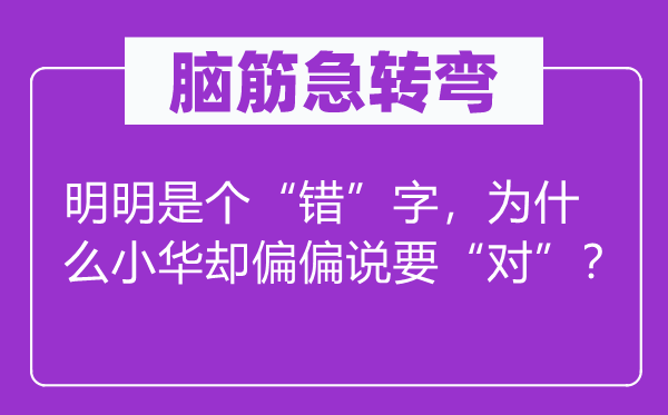 脑子急转弯：明显是个“错”字，为甚么小华却恰恰说要“对”？