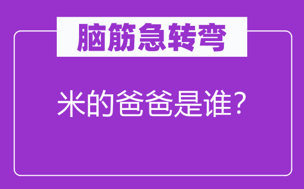 脑子急转弯：米的爸爸是谁？
