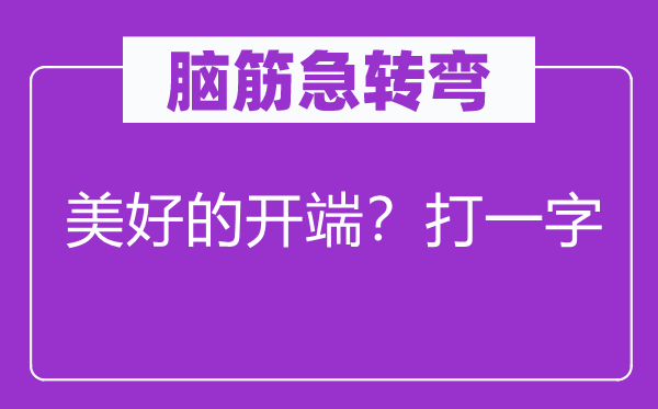 脑子急转弯：夸姣的初步？打一字