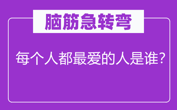 脑子急转弯：每一小我都最爱的人是谁？