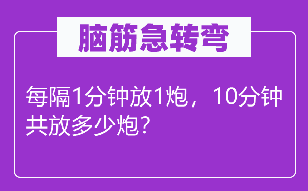 脑子急转弯：每隔1分钟放1炮，10分钟共放几多炮？