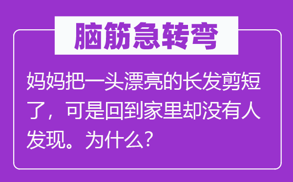 脑子急转弯:妈妈把一头标致的长发剪短了,但是回到家里却不人发明。为甚么?