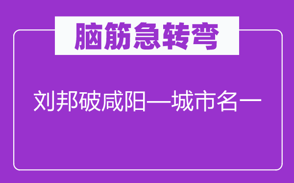 脑子急转弯：刘邦破咸阳—城市名一
