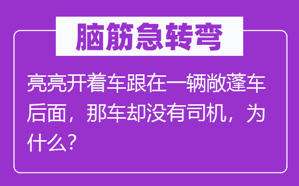 脑子急转弯:亮亮开着车跟在一辆敞蓬车前面,那车却不司机,为甚么?