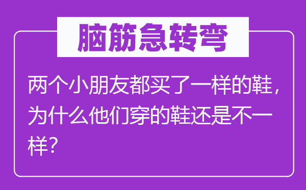 脑子急转弯:两个小伴侣都买了一样的鞋,为甚么他们穿的鞋仍是不一样?