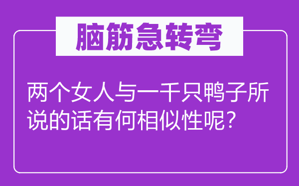 脑子急转弯：两个女人与一千只鸭子所说的话有何类似性呢？