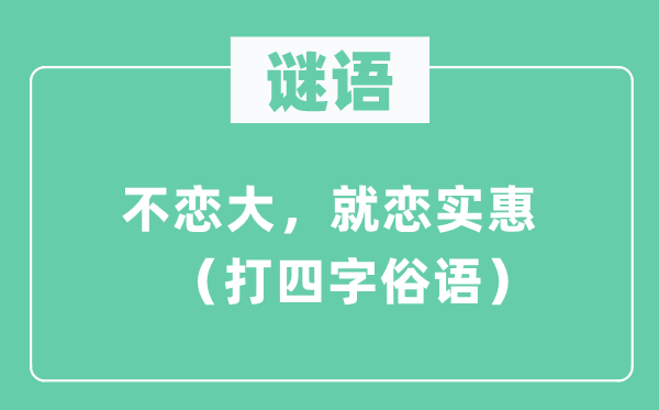 谜语：不恋大，就恋实惠 （打四字鄙谚）