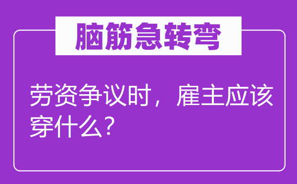 脑子急转弯：劳资争议时，店主应当穿甚么？