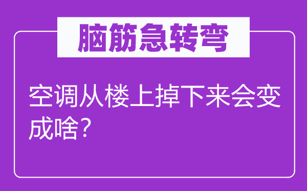 脑子急转弯：空调从楼上掉上去会变成啥？