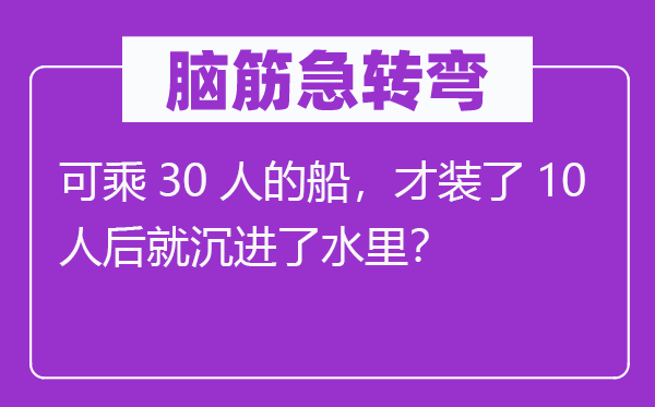 脑子急转弯：可乘30人的船，才装了10人后就沉进了水里？