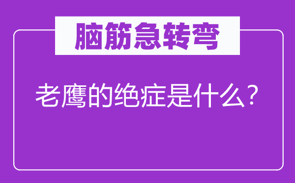 脑子急转弯：老鹰的绝症是甚么？