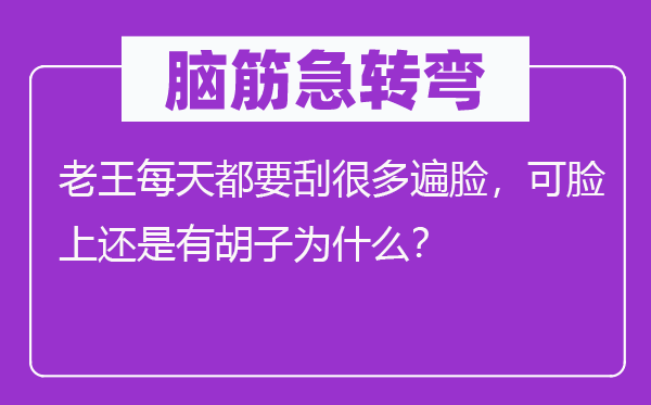 脑子急转弯:老王每天都要刮良多遍脸,可脸上仍是有胡子为甚么?