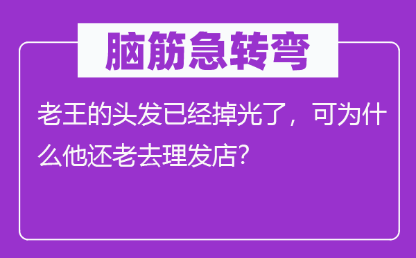 脑子急转弯:老王的头发已掉光了,可为甚么他还老去剃头店?