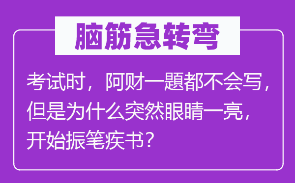 脑子急转弯：测验时，阿财一題都不会写，可是为甚么俄然眼睛一亮，起头振笔疾书？