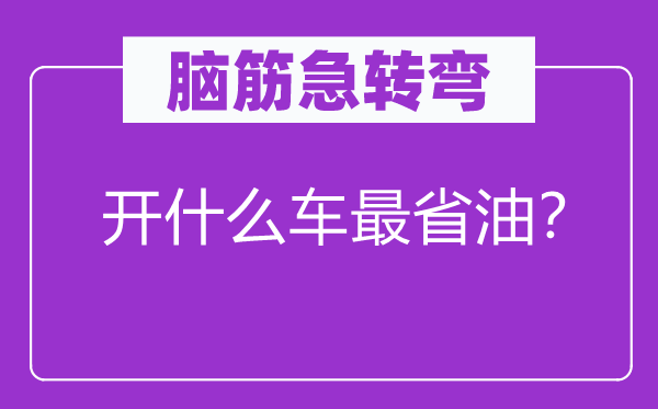 脑子急转弯：开甚么车最省油？