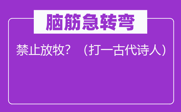 脑子急转弯：制止放牧？（打一现代墨客）