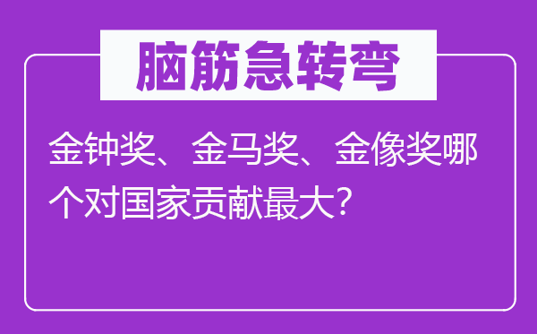 脑子急转弯：金钟奖、金马奖、金像奖哪一个对国度进献最大？