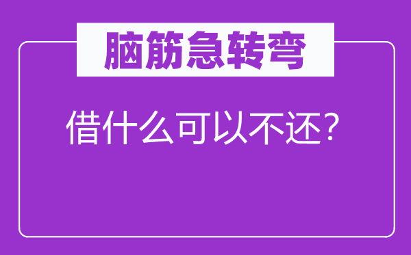脑子急转弯：借甚么能够不还？