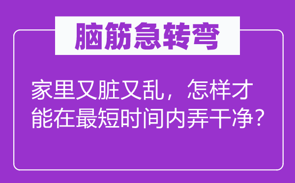 脑子急转弯：家里又脏又乱，若何能力在最短时候内弄清洁？