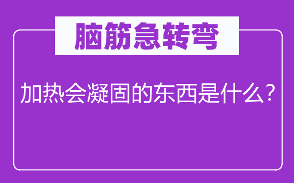 脑子急转弯：加热会凝结的东西是甚么？