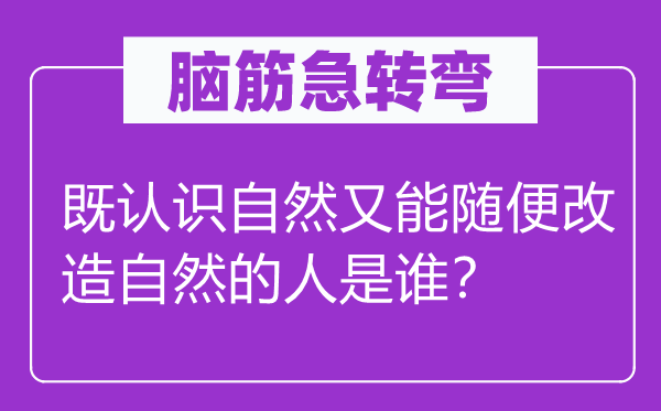 脑子急转弯：既熟悉天然又能随意革新天然的人是谁？