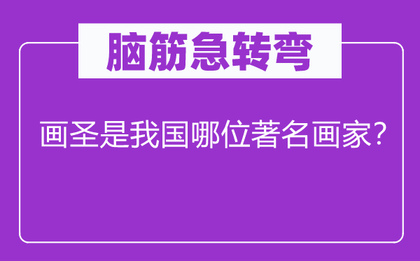 脑子急转弯：画圣是我国哪位闻名画家？