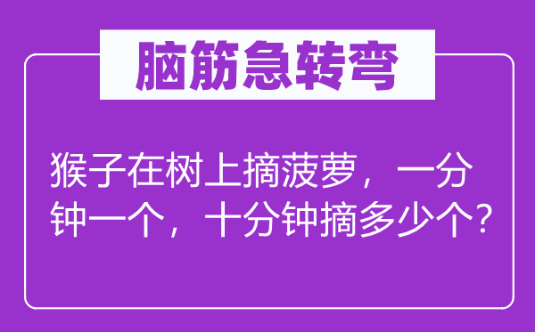 脑子急转弯：山公在树上摘菠萝，一分钟一个，非常钟摘几多个？