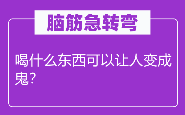 脑子急转弯：喝甚么东西能够让人变成鬼？