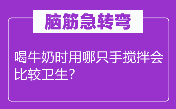 脑子急转弯：喝牛奶时用哪只手搅拌会比拟卫生？