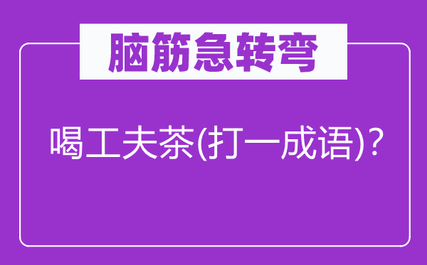 脑子急转弯：喝功夫茶(打一针言)？