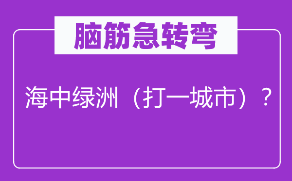 脑子急转弯：海中绿洲（打一城市）？