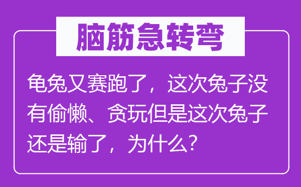 脑子急转弯：龟兔又竞走了，此次兔子不偷懒、贪玩可是此次兔子仍是输了，为甚么？