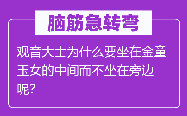 脑子急转弯：观音大士为甚么要坐在金童玉女的中心而不坐在中心呢？