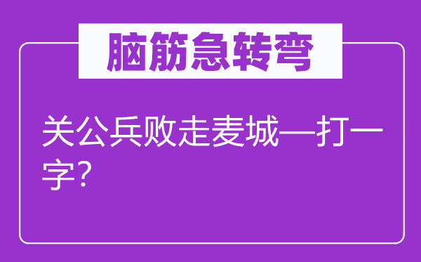 脑子急转弯：红脸红脸红脸红脸红脸红脸红脸红脸关公兵败走麦城—打一字？