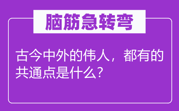 脑子急转弯：古今中外的巨人，都有的共通点是甚么？