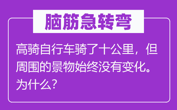 脑子急转弯：高骑自行车骑了十千米，但四周的风景一向不变更。为甚么？