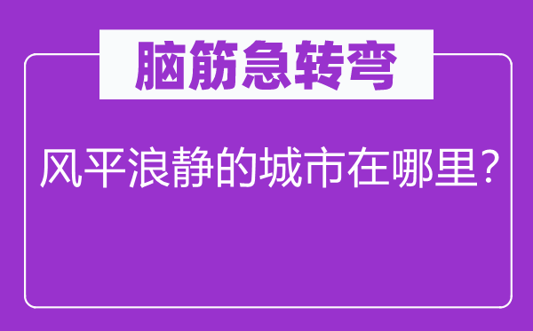 脑子急转弯：海不扬波的城市在那里？
