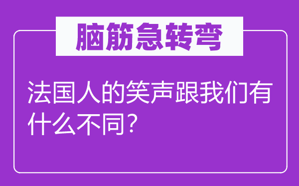 脑子急转弯：法国人的笑声跟咱们有甚么差别？