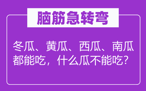 脑子急转弯：冬瓜、黄瓜、西瓜、南瓜都能吃，甚么瓜不能吃？