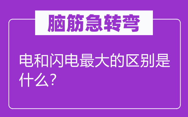 脑子急转弯：电和闪电最大的区分是甚么？