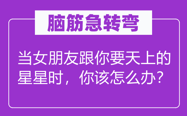 脑子急转弯：当女伴侣跟你要天上的星星时，你该怎样办？