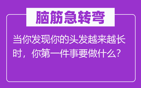 脑子急转弯：当你发明你的头发愈来愈永劫，你第一件事要做甚么？