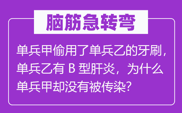 脑子急转弯：单兵甲偷用了单兵乙的牙刷，单兵乙有B型肝炎，为甚么单兵甲却不被沾染？