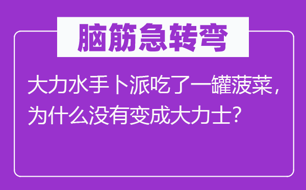 脑子急转弯：鼎力海员卜派吃了一罐菠菜，为甚么不变成鼎力士？